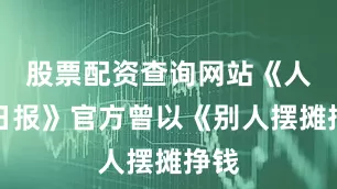 股票配资查询网站《人民日报》官方曾以《别人摆摊挣钱