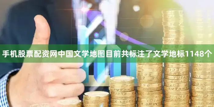手机股票配资网中国文学地图目前共标注了文学地标1148个