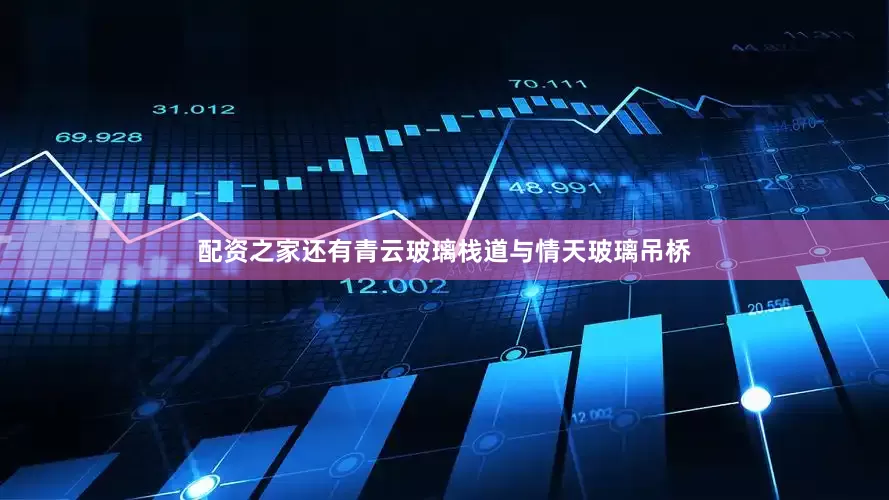 配资之家还有青云玻璃栈道与情天玻璃吊桥