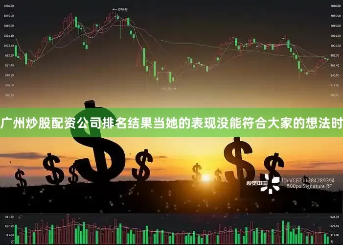 广州炒股配资公司排名结果当她的表现没能符合大家的想法时