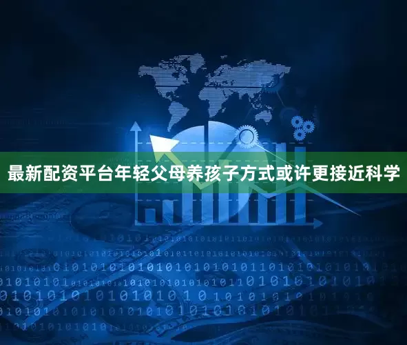 最新配资平台年轻父母养孩子方式或许更接近科学