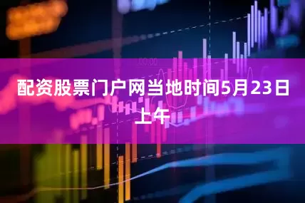 配资股票门户网当地时间5月23日上午