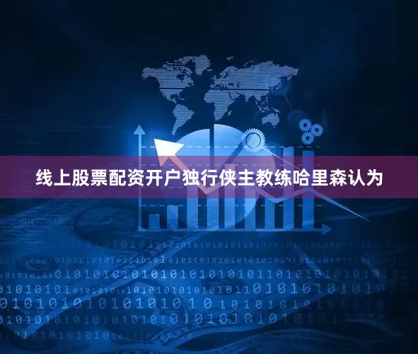 线上股票配资开户独行侠主教练哈里森认为