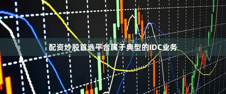 配资炒股首选平台属于典型的IDC业务