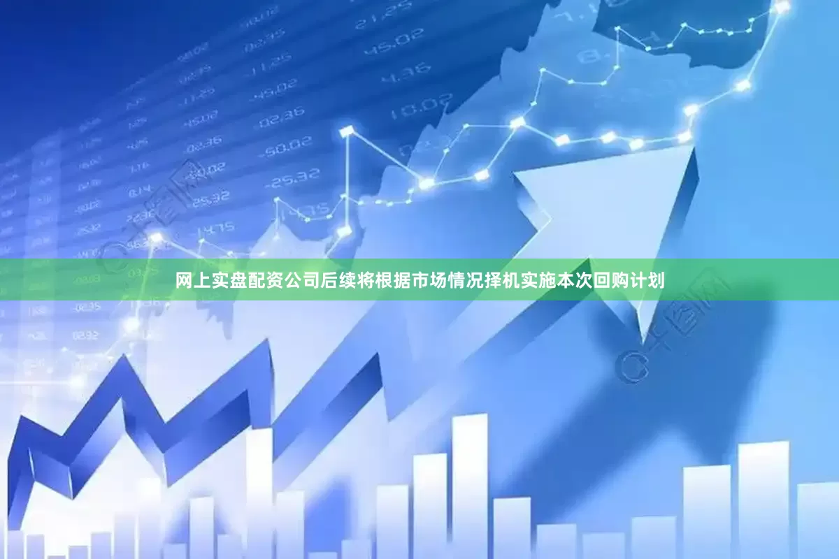 网上实盘配资公司后续将根据市场情况择机实施本次回购计划