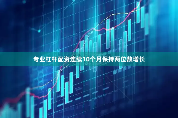 专业杠杆配资连续10个月保持两位数增长