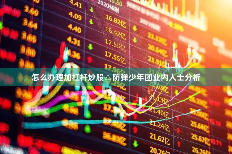 怎么办理加杠杆炒股△防弹少年团业内人士分析