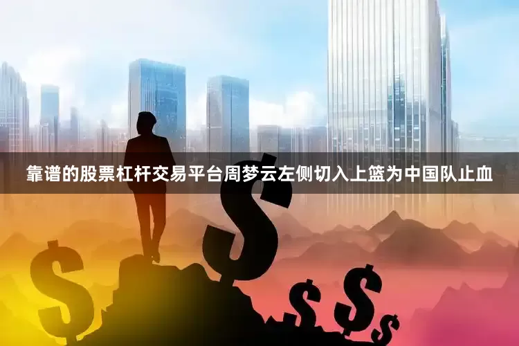 靠谱的股票杠杆交易平台周梦云左侧切入上篮为中国队止血