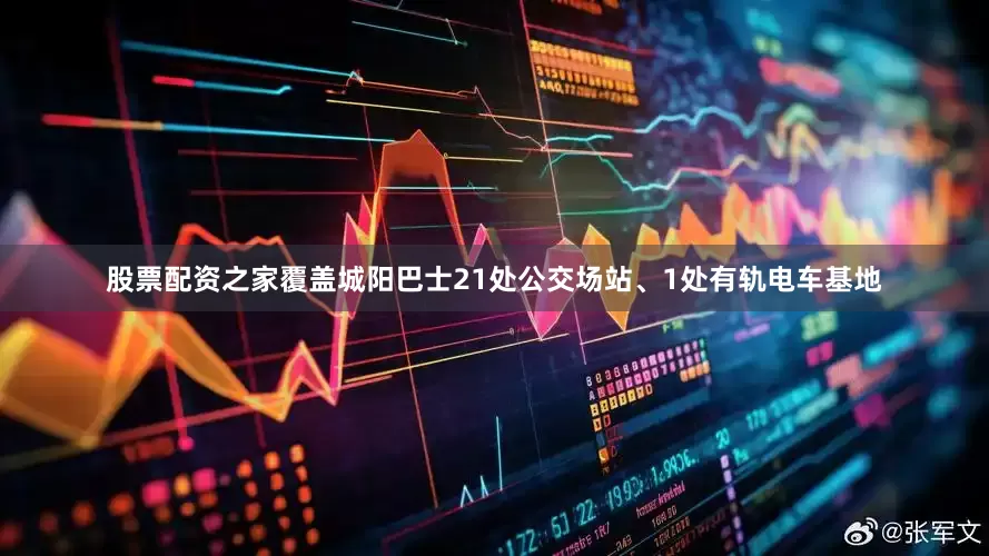 股票配资之家覆盖城阳巴士21处公交场站、1处有轨电车基地