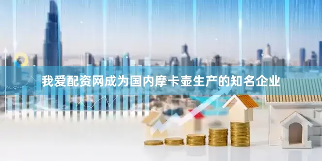 我爱配资网成为国内摩卡壶生产的知名企业