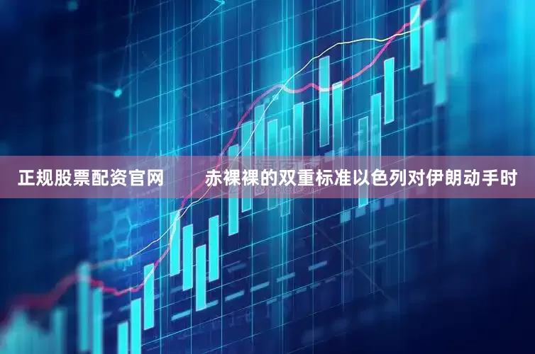 正规股票配资官网        赤裸裸的双重标准以色列对伊朗动手时