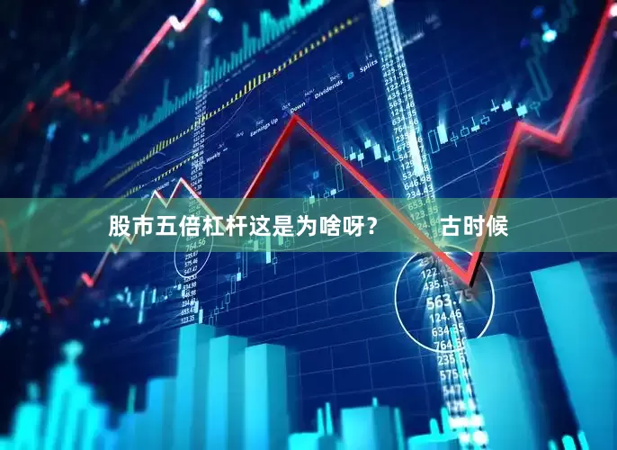 股市五倍杠杆这是为啥呀？        古时候