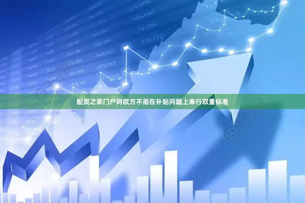 配资之家门户网欧方不能在补贴问题上奉行双重标准
