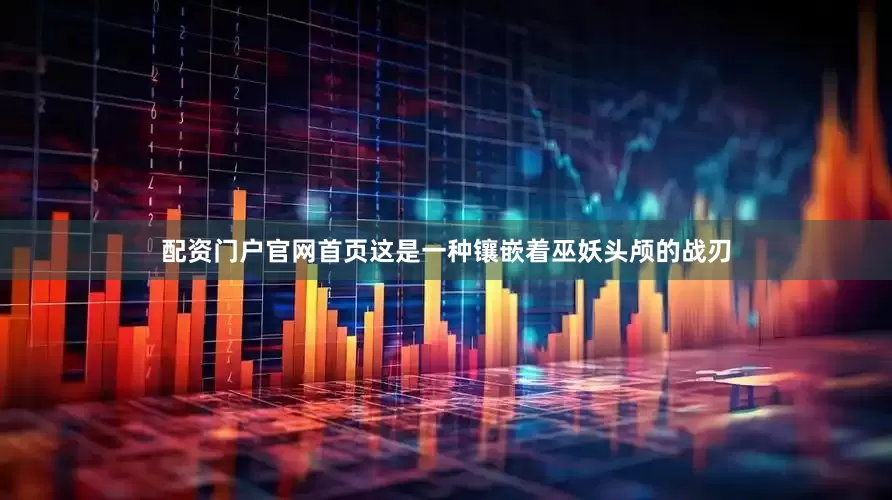 配资门户官网首页这是一种镶嵌着巫妖头颅的战刃