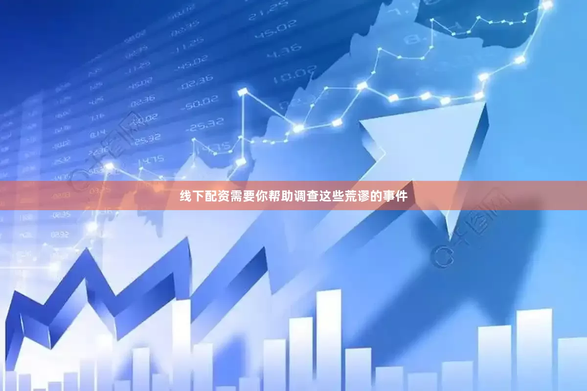 线下配资需要你帮助调查这些荒谬的事件