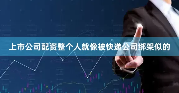 上市公司配资整个人就像被快递公司绑架似的