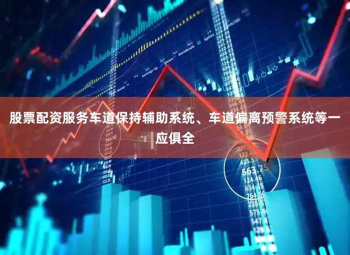 股票配资服务车道保持辅助系统、车道偏离预警系统等一应俱全