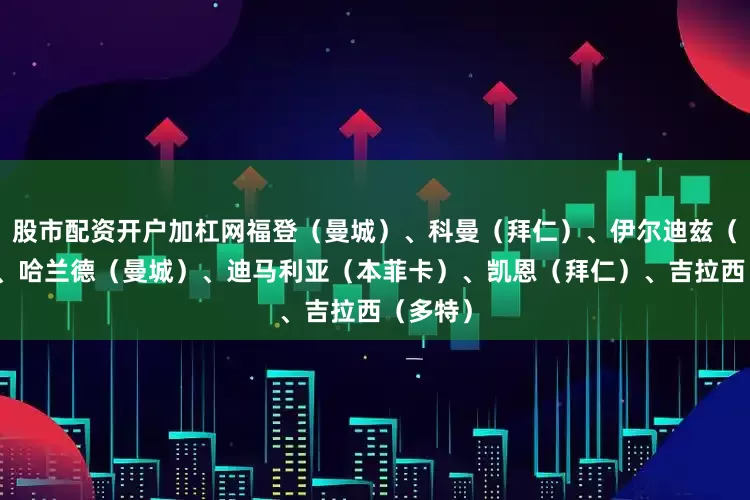 股市配资开户加杠网福登（曼城）、科曼（拜仁）、伊尔迪兹（尤文）、哈兰德（曼城）、迪马利亚（本菲卡）、凯恩（拜仁）、吉拉西（多特）