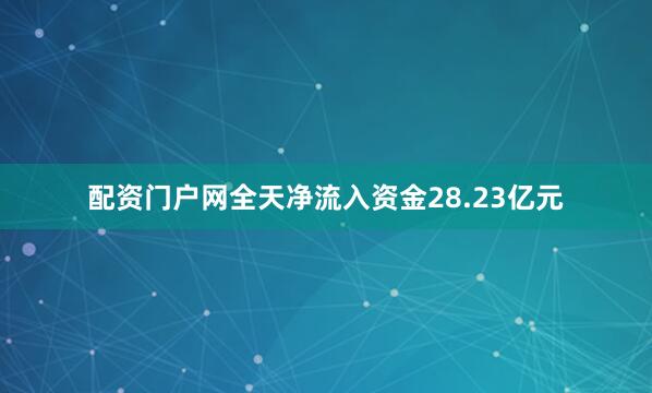 配资门户网全天净流入资金28.23亿元