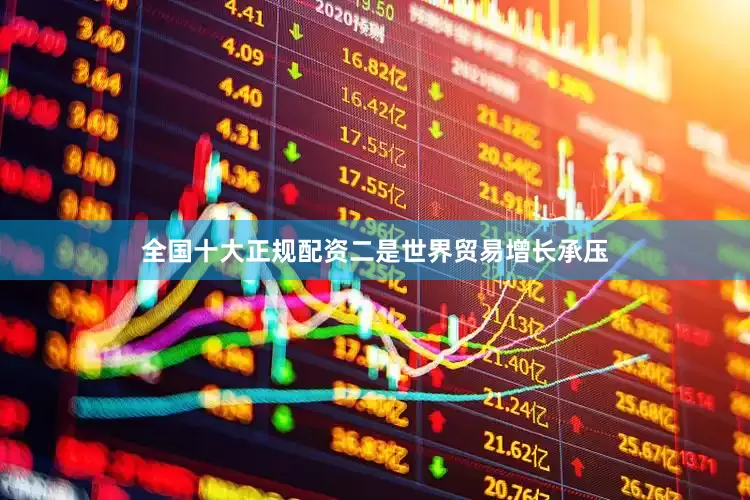 全国十大正规配资　　二是世界贸易增长承压