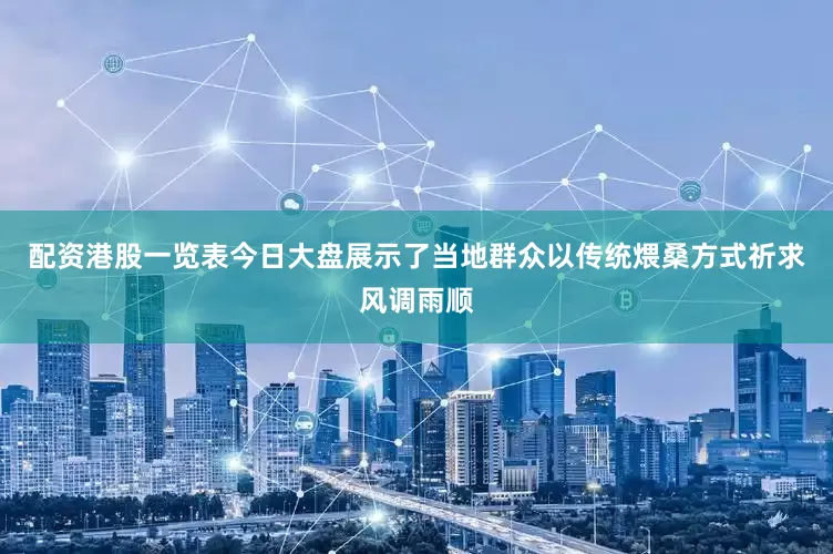 配资港股一览表今日大盘展示了当地群众以传统煨桑方式祈求风调雨顺