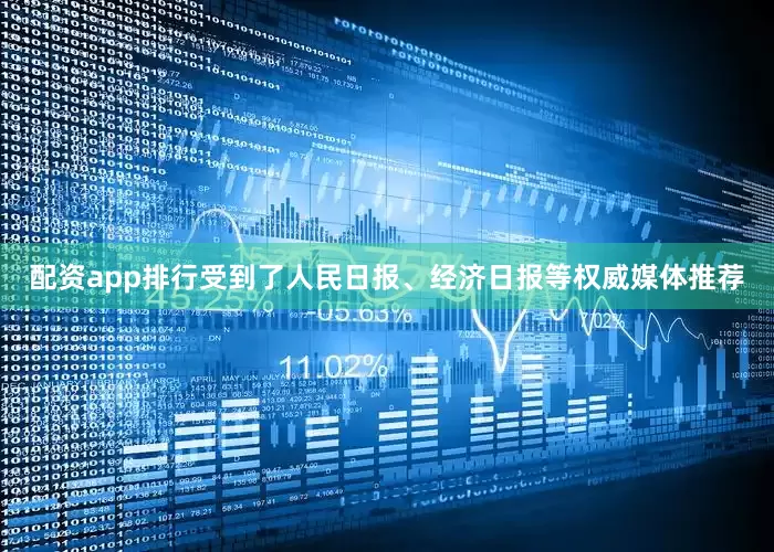 配资app排行受到了人民日报、经济日报等权威媒体推荐