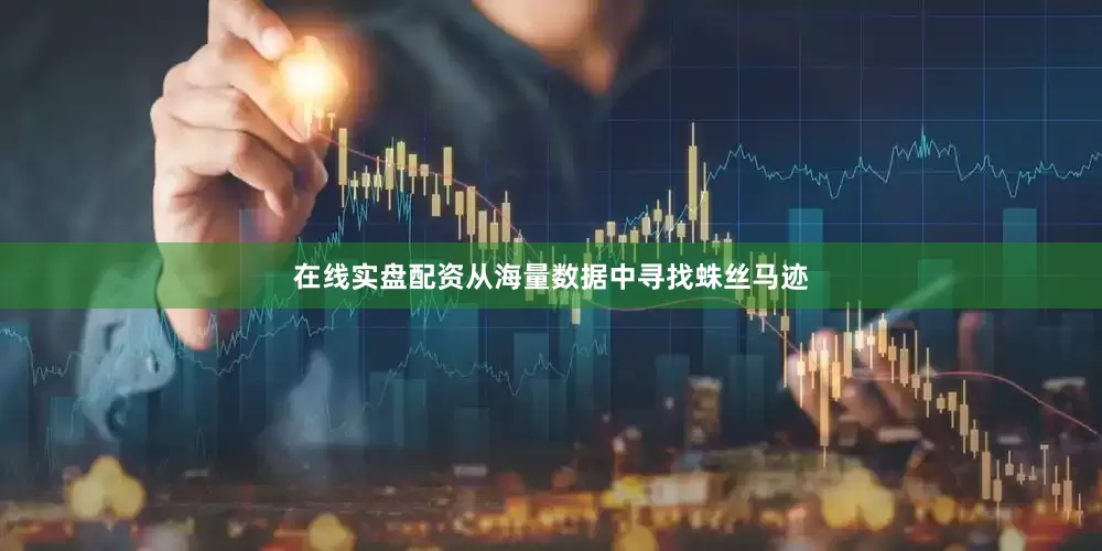 在线实盘配资从海量数据中寻找蛛丝马迹