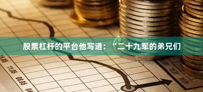 股票杠杆的平台他写道：“二十九军的弟兄们