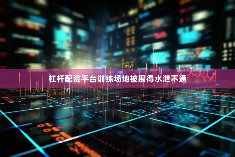 杠杆配资平台 训练场地被围得水泄不通