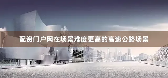配资门户网在场景难度更高的高速公路场景