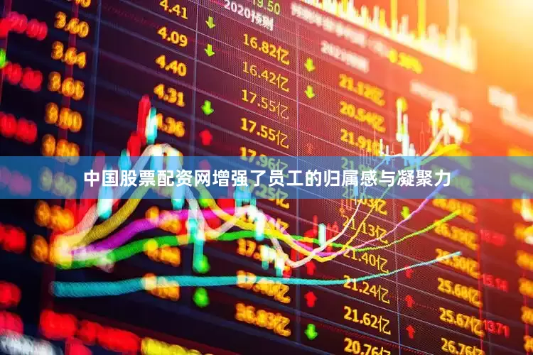 中国股票配资网增强了员工的归属感与凝聚力
