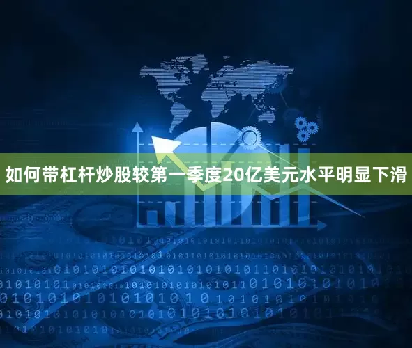 如何带杠杆炒股较第一季度20亿美元水平明显下滑
