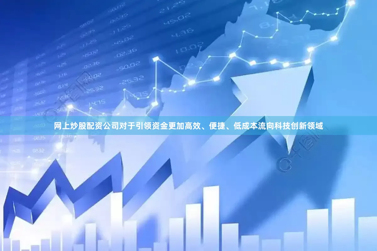 网上炒股配资公司对于引领资金更加高效、便捷、低成本流向科技创新领域