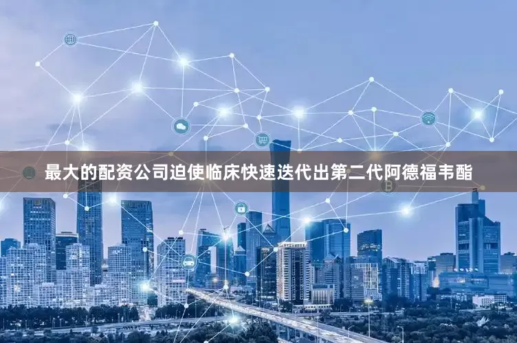 最大的配资公司迫使临床快速迭代出第二代阿德福韦酯