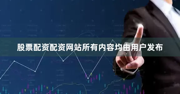 股票配资配资网站所有内容均由用户发布
