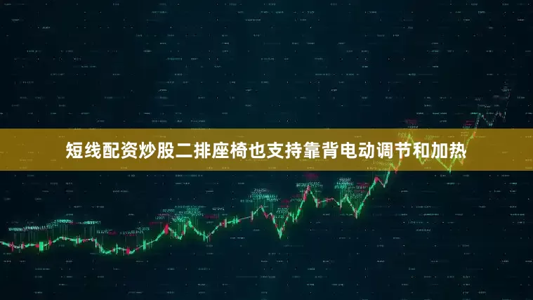 短线配资炒股二排座椅也支持靠背电动调节和加热