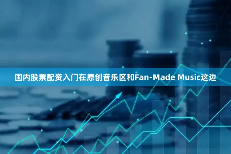 国内股票配资入门在原创音乐区和Fan-Made Music这边