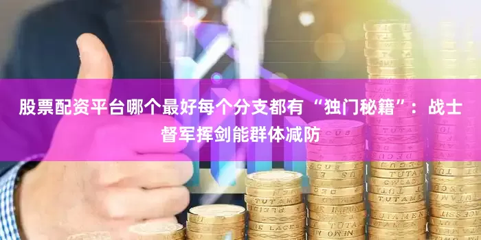 股票配资平台哪个最好每个分支都有 “独门秘籍”：战士督军挥剑能群体减防
