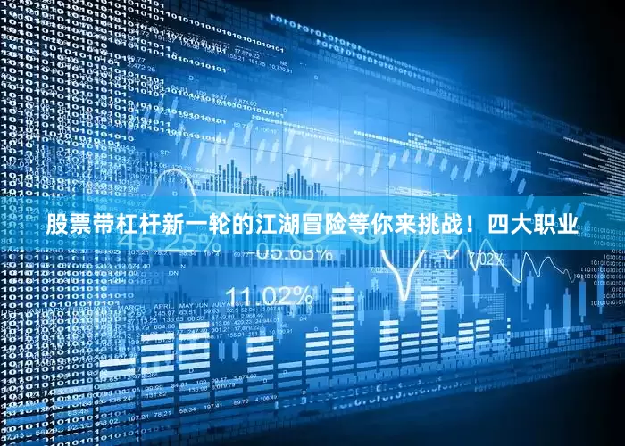 股票带杠杆新一轮的江湖冒险等你来挑战！四大职业