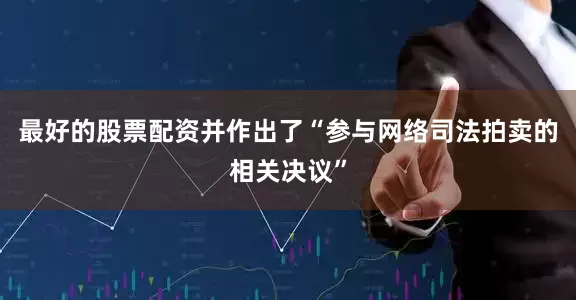 最好的股票配资并作出了“参与网络司法拍卖的相关决议”