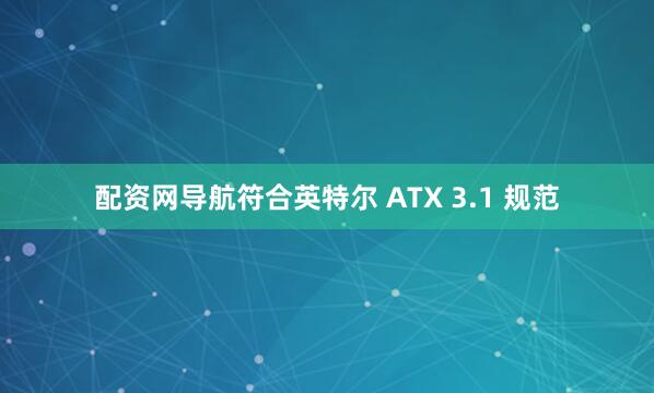 配资网导航符合英特尔 ATX 3.1 规范