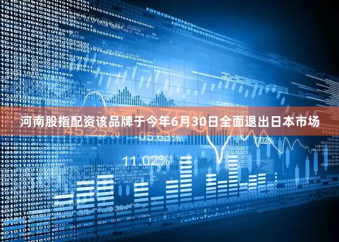河南股指配资该品牌于今年6月30日全面退出日本市场