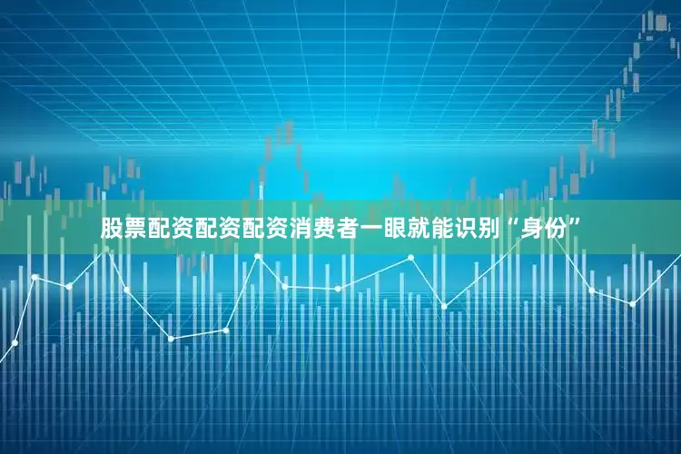 股票配资配资配资消费者一眼就能识别“身份”