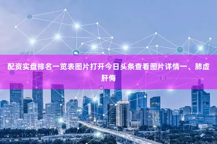 配资实盘排名一览表图片打开今日头条查看图片详情一、肺虚肝侮