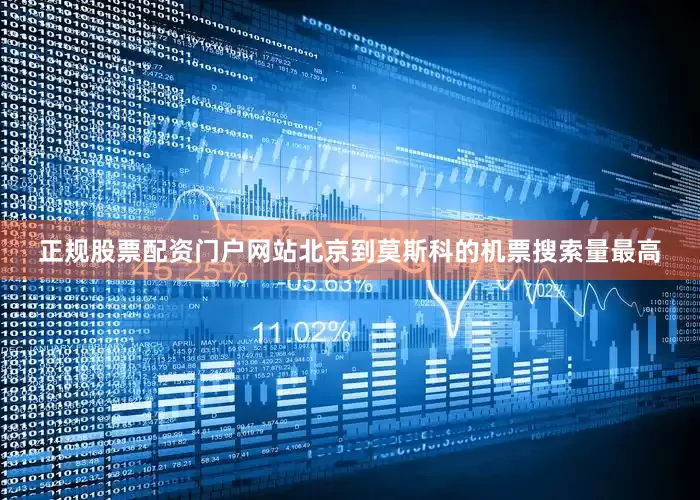正规股票配资门户网站北京到莫斯科的机票搜索量最高