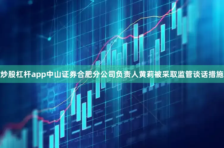 炒股杠杆app中山证券合肥分公司负责人黄莉被采取监管谈话措施