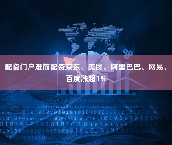 配资门户难简配资京东、美团、阿里巴巴、网易、百度涨超1%