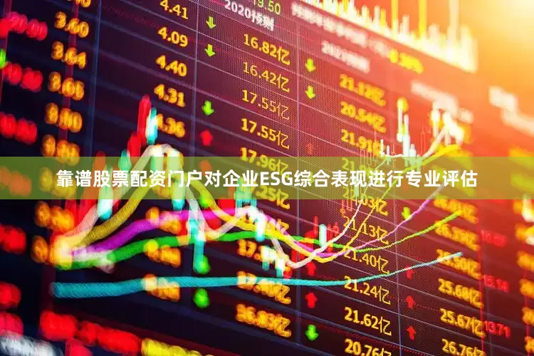 靠谱股票配资门户对企业ESG综合表现进行专业评估