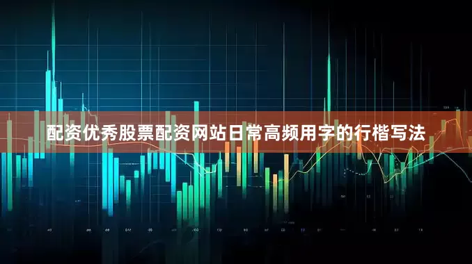 配资优秀股票配资网站日常高频用字的行楷写法