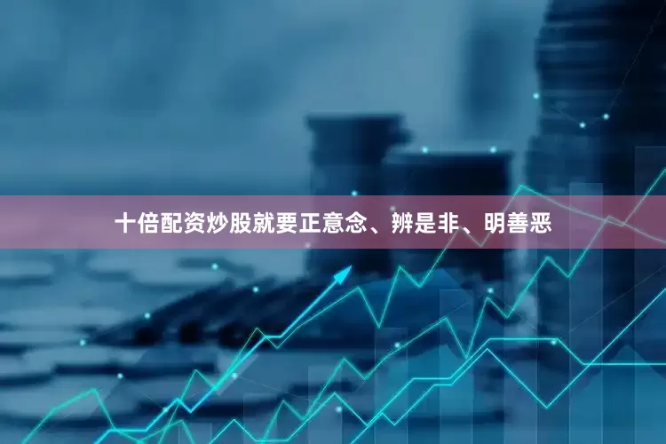 十倍配资炒股就要正意念、辨是非、明善恶